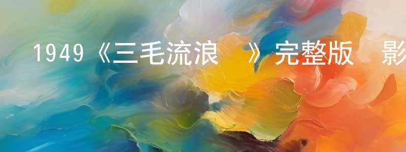 白進的個人主頁,1949《三毛流浪記》完整版電影/在線觀看/百度云-美劇天堂